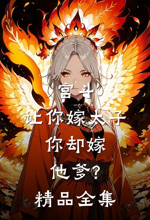 宫斗:让你嫁太子,你却嫁他爹?精品全集