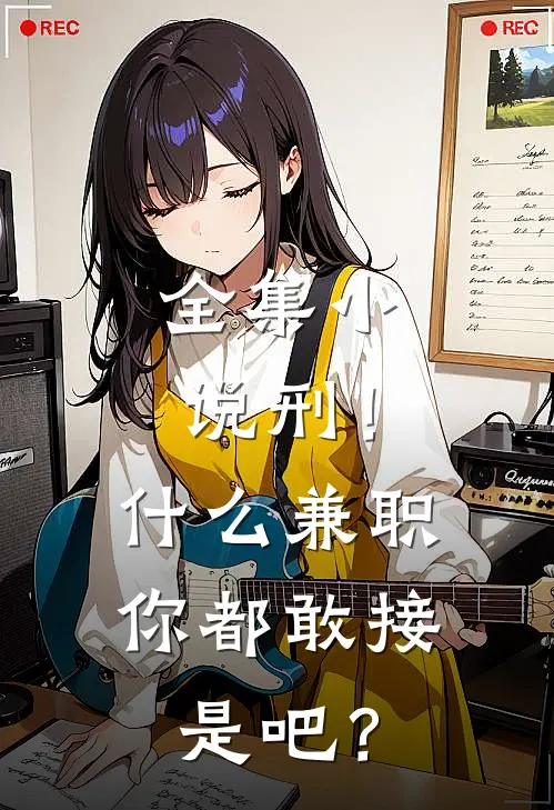 全集小说刑！什么兼职你都敢接是吧？