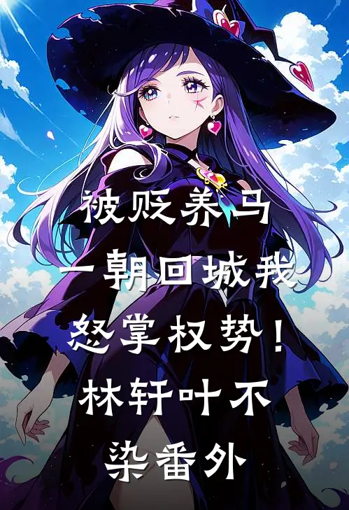 被贬养马，一朝回城我怒掌权势！林轩叶不染番外