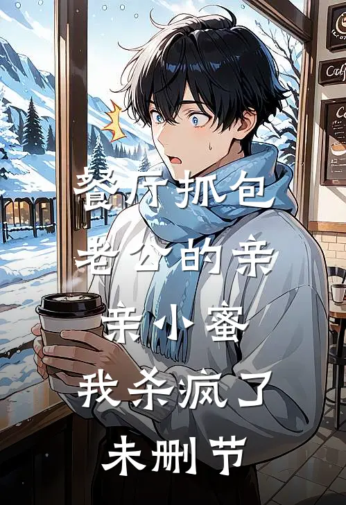 餐厅抓包老公的亲亲小蜜，我杀疯了未删节