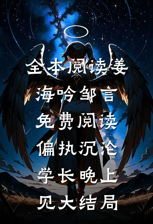 全本阅读姜海吟邹言免费阅读偏执沉沦学长晚上见大结局