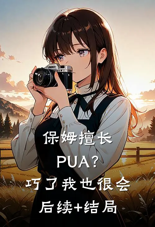 保姆擅长PUA？巧了，我也很会后续+结局