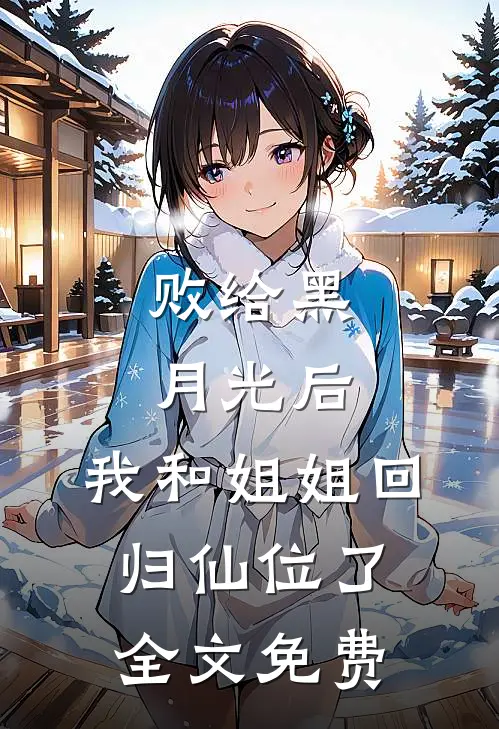 败给黑月光后，我和姐姐回归仙位了全文免费