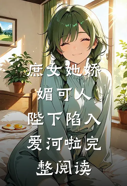 庶女她娇媚可人，陛下陷入爱河啦完整阅读