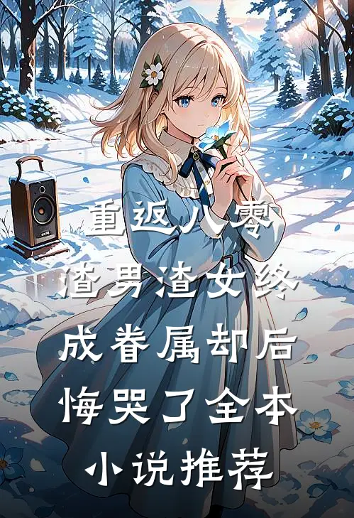 重返八零，渣男渣女终成眷属却后悔哭了全本小说推荐