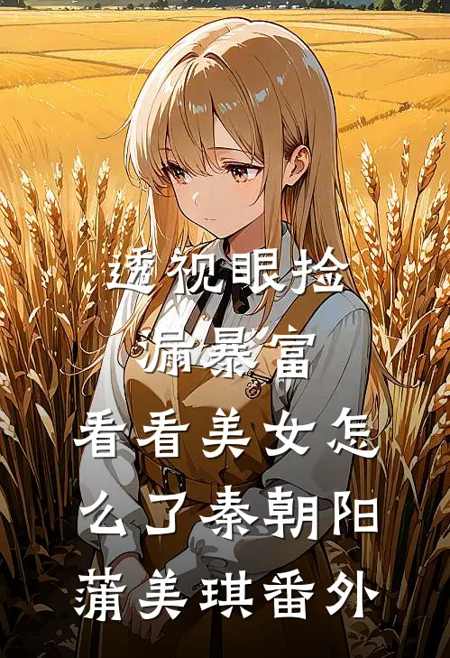 透视眼捡漏暴富，看看美女怎么了秦朝阳蒲美琪番外