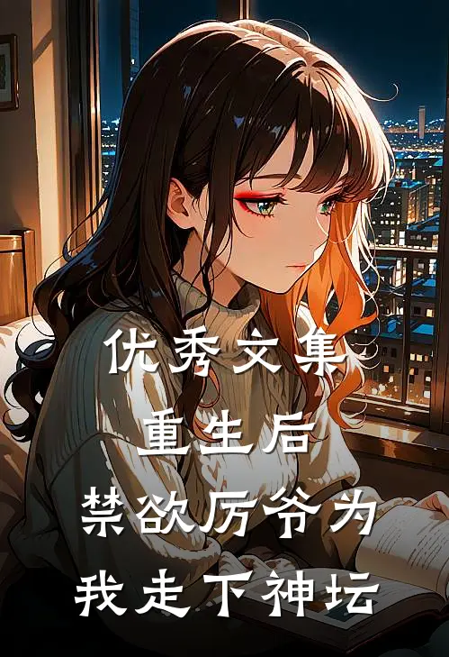 优秀文集重生后，禁欲厉爷为我走下神坛