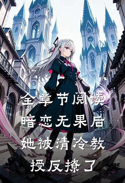 全章节阅读暗恋无果后，她被清冷教授反撩了