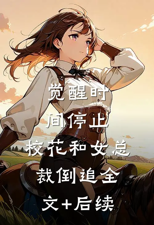 觉醒时间停止，校花和女总裁倒追全文+后续