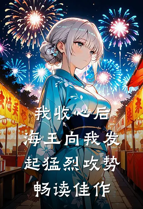 我收心后，海王向我发起猛烈攻势畅读佳作