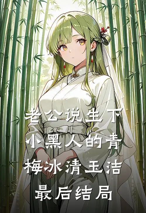 老公说生下小黑人的青梅冰清玉洁最后结局