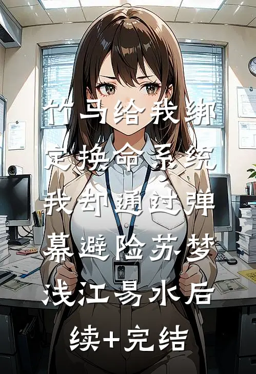 竹马给我绑定换命系统，我却通过弹幕避险苏梦浅江易水后续+完结