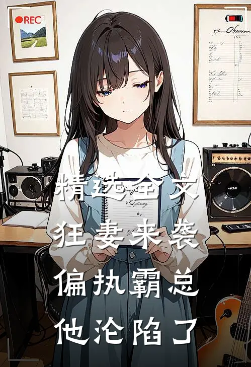 精选全文狂妻来袭，偏执霸总他沦陷了