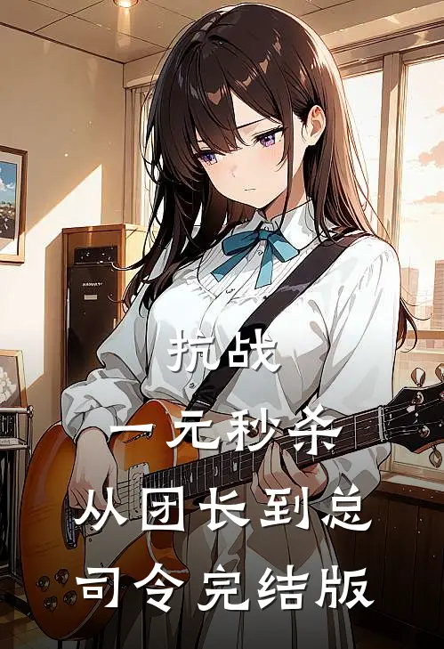 抗战：一元秒杀，从团长到总司令完结版