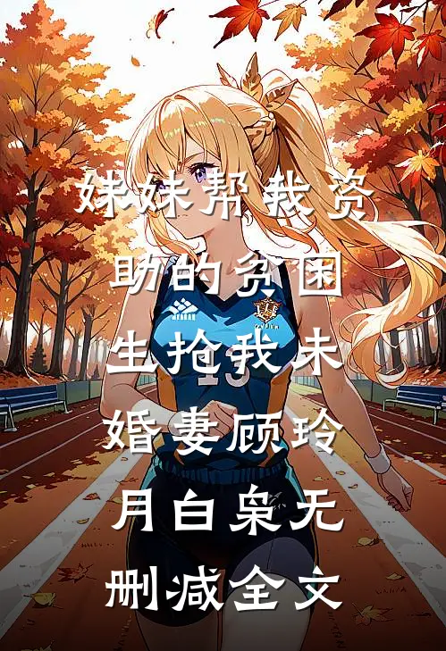 妹妹帮我资助的贫困生抢我未婚妻顾玲月白枭无删减全文