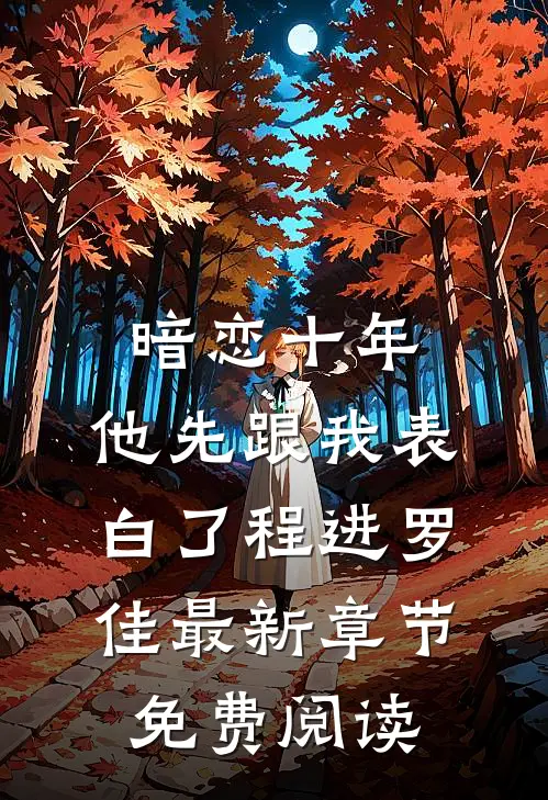 暗恋十年，他先跟我表白了程进罗佳最新章节免费阅读