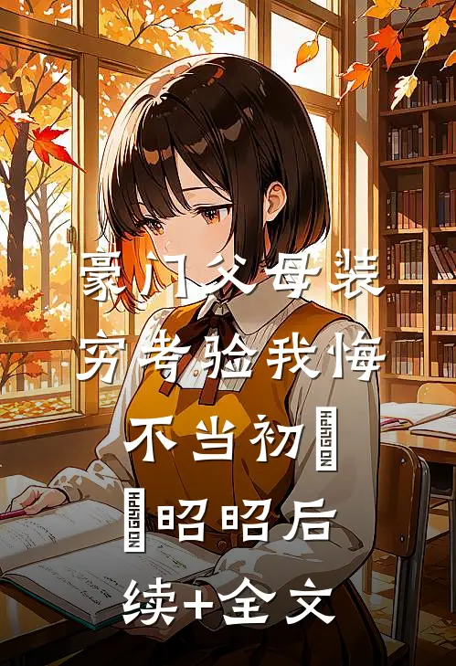 豪门父母装穷考验我悔不当初玥玥昭昭后续+全文