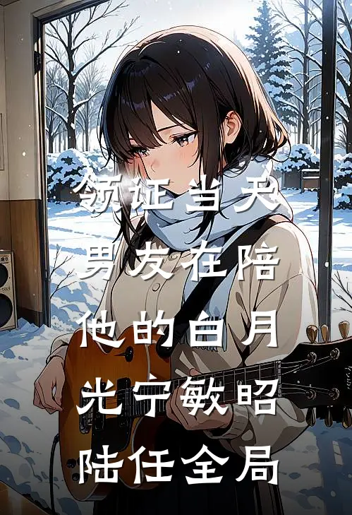 领证当天，男友在陪他的白月光宁敏昭陆任全局