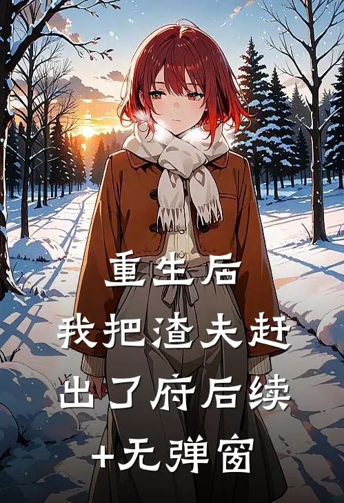 重生后，我把渣夫赶出了府后续+无弹窗