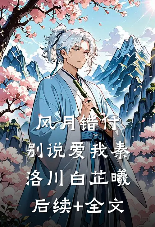 风月错付，别说爱我秦洛川白芷曦后续+全文