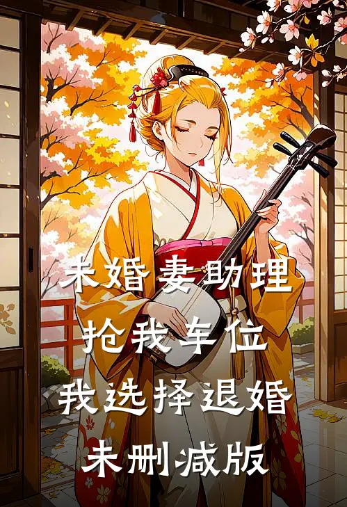 未婚妻助理抢我车位，我选择退婚未删减版