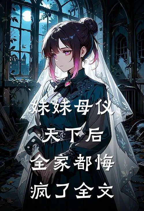 妹妹母仪天下后，全家都悔疯了全文