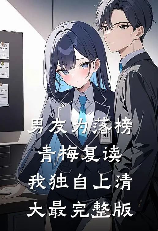 男友为落榜青梅复读，我独自上清大最完整版