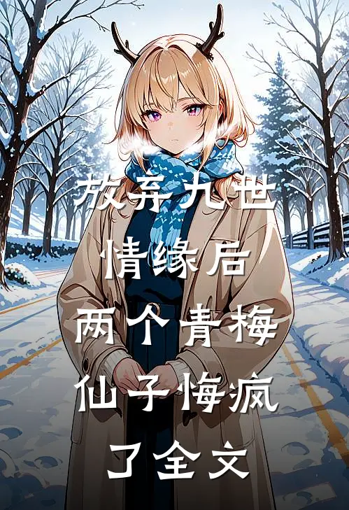 放弃九世情缘后，两个青梅仙子悔疯了全文