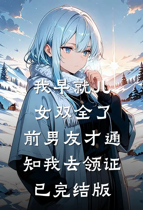 我早就儿女双全了，前男友才通知我去领证已完结版