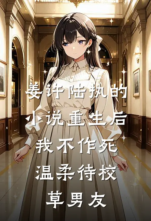 姜许陆执的小说重生后，我不作死，温柔待校草男友