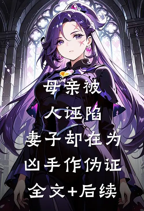 母亲被人诬陷，妻子却在为凶手作伪证全文+后续