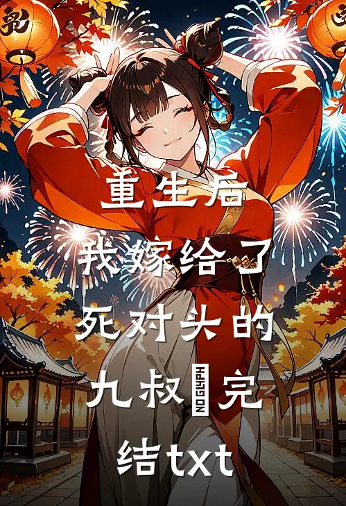 重生后，我嫁给了死对头的九叔​完结txt