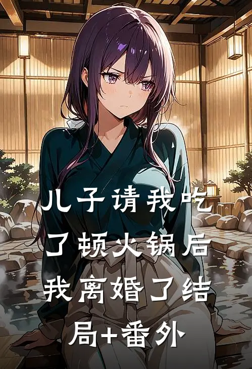 儿子请我吃了顿火锅后，我离婚了结局+番外