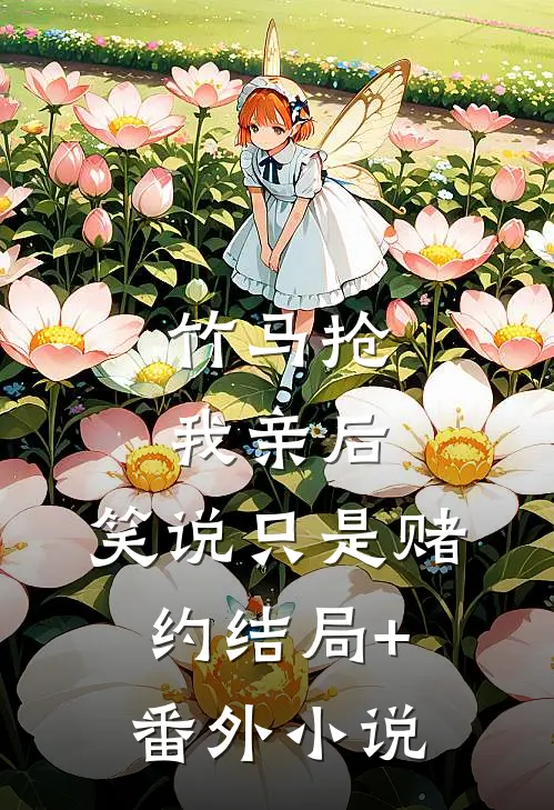 竹马抢我亲后，笑说只是赌约结局+番外小说