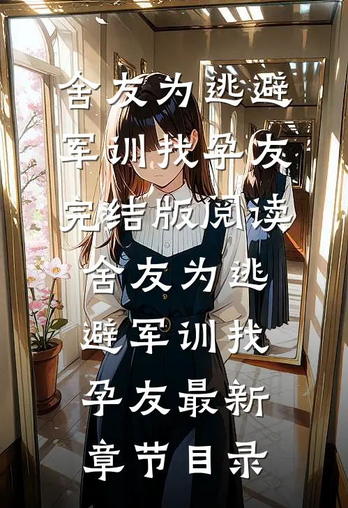 《舍友为逃避军训找“孕友”》完结版阅读《舍友为逃避军训找“孕友”》最新章节目录