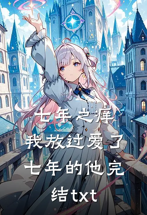 七年之痒，我放过爱了七年的他完结txt