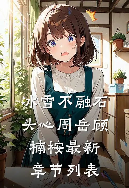 冰雪不融石头心周岳顾楠桉最新章节列表