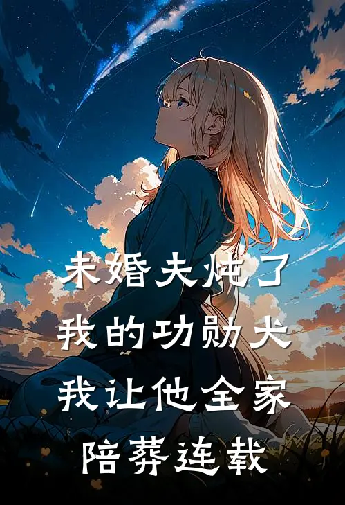 未婚夫炖了我的功勋犬，我让他全家陪葬连载