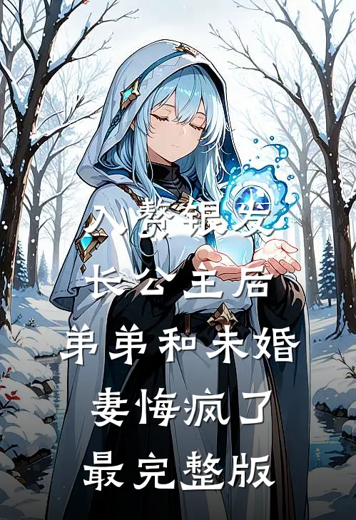 入赘银发长公主后，弟弟和未婚妻悔疯了最完整版