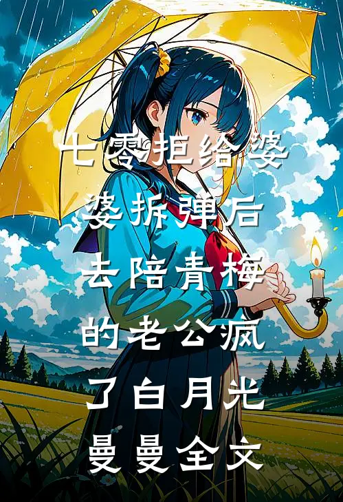 七零拒给婆婆拆弹后，去陪青梅的老公疯了白月光曼曼全文