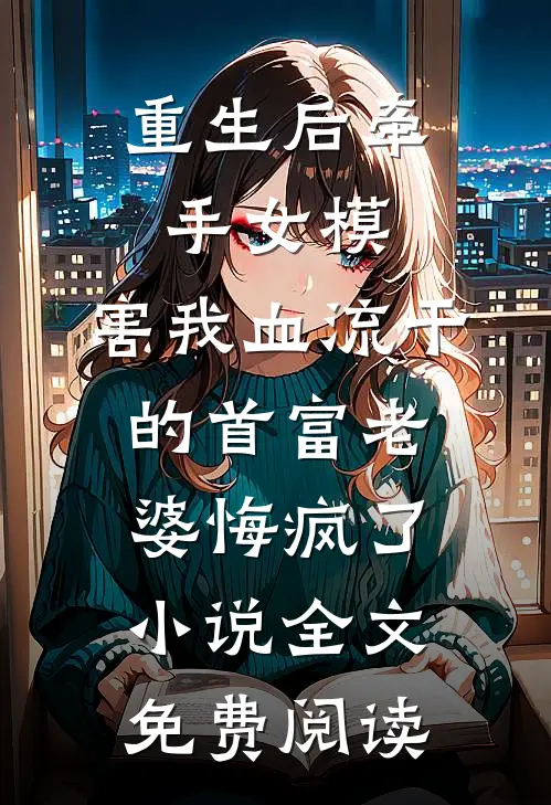重生后牵手女模，害我血流干的首富老婆悔疯了小说全文免费阅读