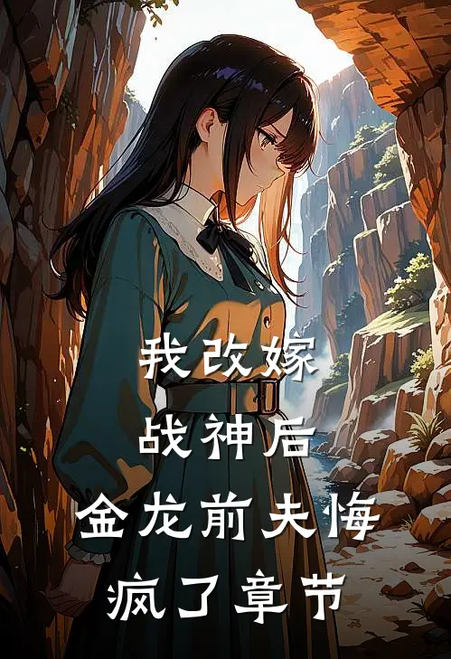 我改嫁战神后，金龙前夫悔疯了章节