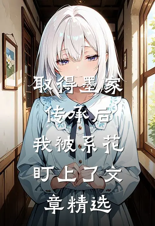 取得墨家传承后，我被系花盯上了文章精选