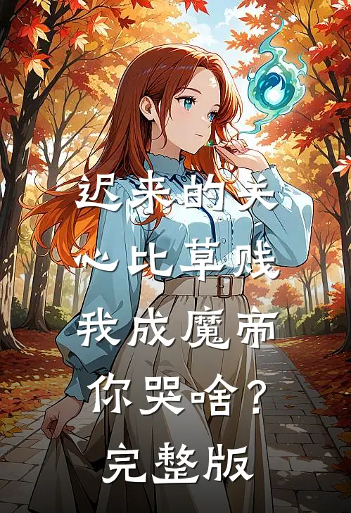 迟来的关心比草贱，我成魔帝你哭啥？完整版