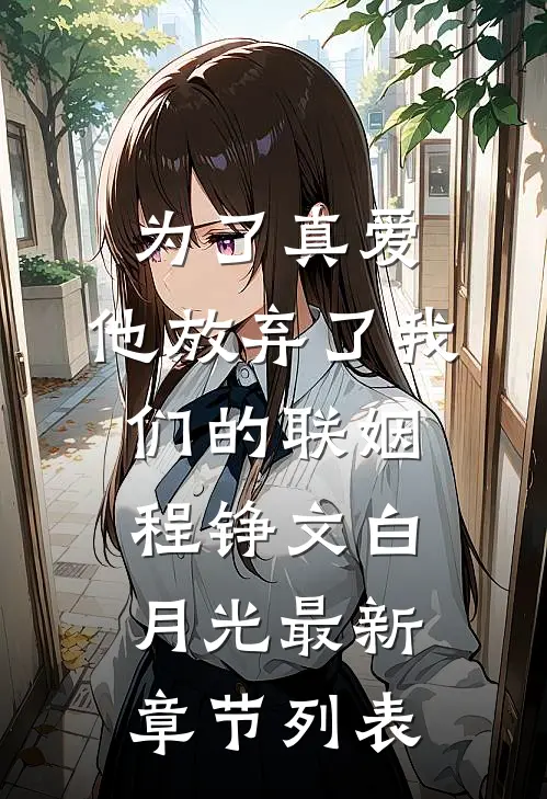 为了真爱，他放弃了我们的联姻程铮文白月光最新章节列表