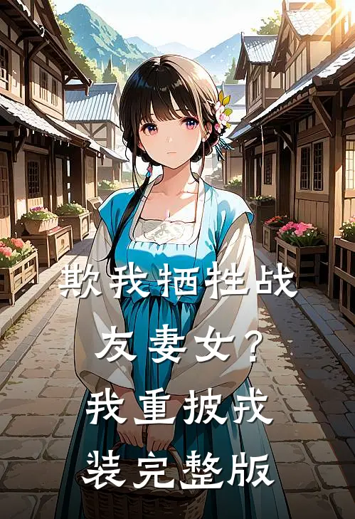 欺我牺牲战友妻女？我重披戎装完整版