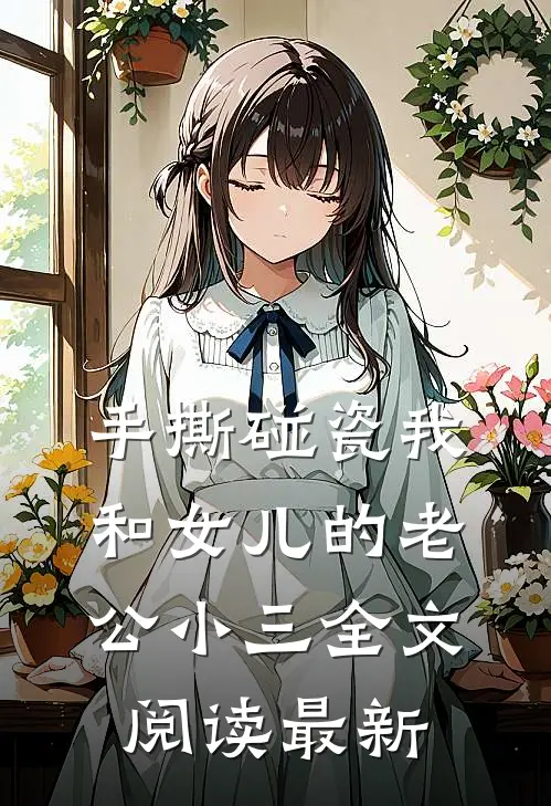 手撕碰瓷我和女儿的老公小三全文阅读最新