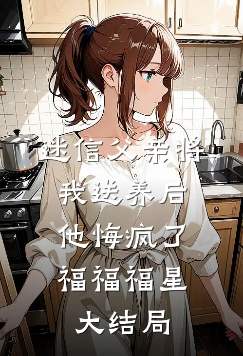 迷信父亲将我送养后，他悔疯了福福福星大结局