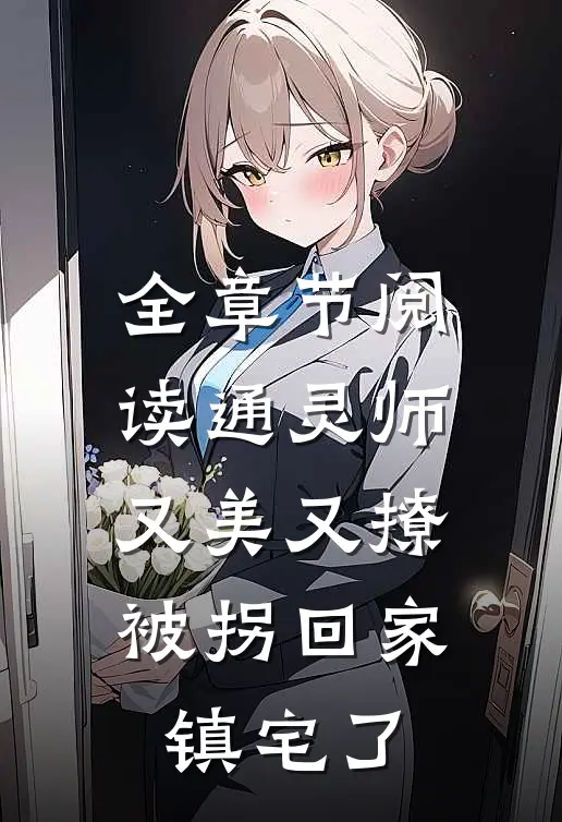 全章节阅读通灵师又美又撩，被拐回家镇宅了