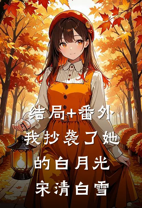 结局+番外我抄袭了她的白月光宋清白雪